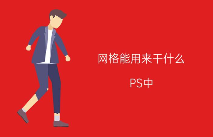 网格能用来干什么 PS中,参考线与网格用来作什么?举应用例子？